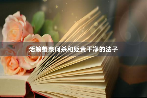 活螃蟹奈何杀和贬责干净的法子
