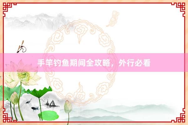 手竿钓鱼期间全攻略，外行必看
