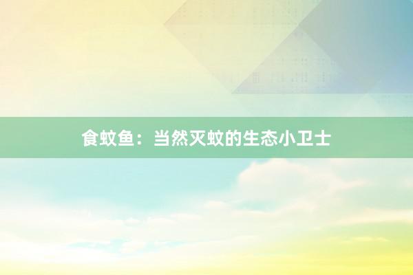 食蚊鱼：当然灭蚊的生态小卫士