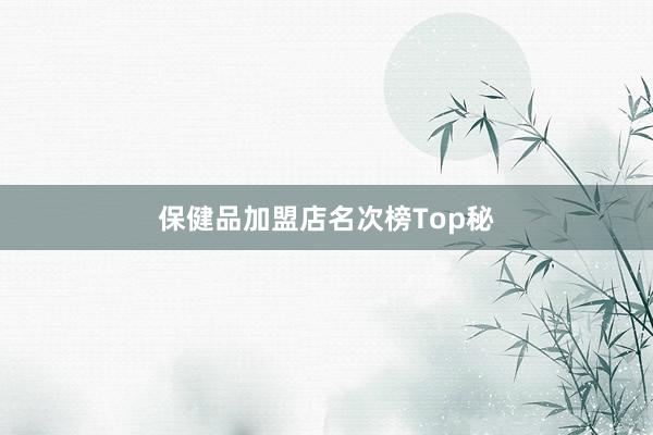 保健品加盟店名次榜Top秘